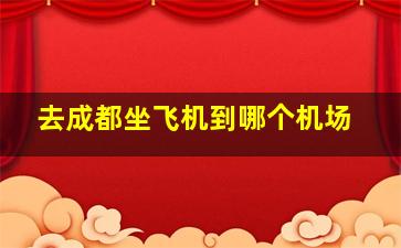 去成都坐飞机到哪个机场