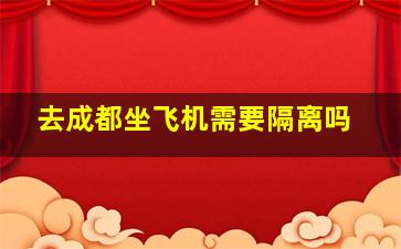 去成都坐飞机需要隔离吗