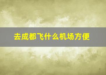 去成都飞什么机场方便