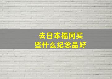 去日本福冈买些什么纪念品好