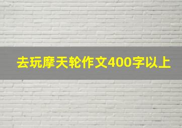 去玩摩天轮作文400字以上