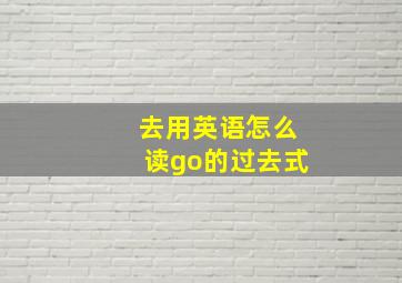 去用英语怎么读go的过去式