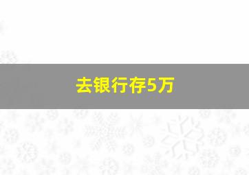 去银行存5万