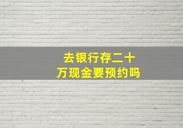 去银行存二十万现金要预约吗