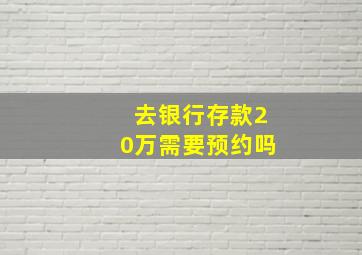 去银行存款20万需要预约吗