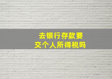 去银行存款要交个人所得税吗