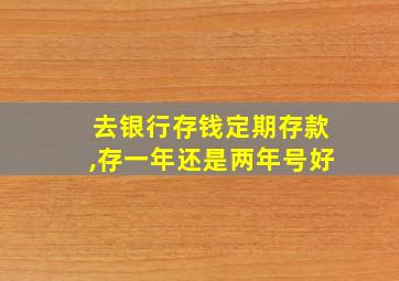 去银行存钱定期存款,存一年还是两年号好