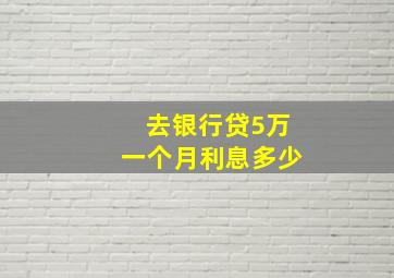 去银行贷5万一个月利息多少