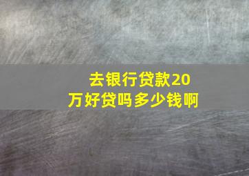 去银行贷款20万好贷吗多少钱啊