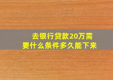 去银行贷款20万需要什么条件多久能下来