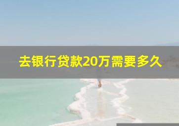 去银行贷款20万需要多久