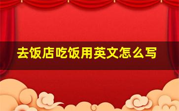 去饭店吃饭用英文怎么写