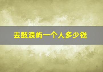 去鼓浪屿一个人多少钱