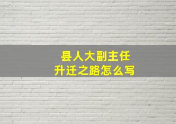 县人大副主任升迁之路怎么写