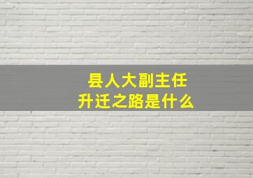 县人大副主任升迁之路是什么