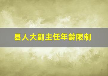 县人大副主任年龄限制