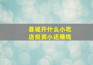 县城开什么小吃店投资小还赚钱