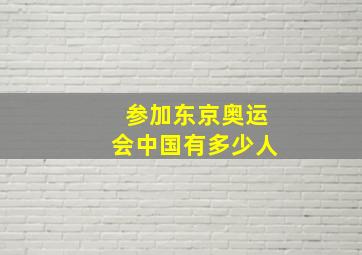 参加东京奥运会中国有多少人