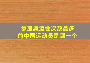 参加奥运会次数最多的中国运动员是哪一个