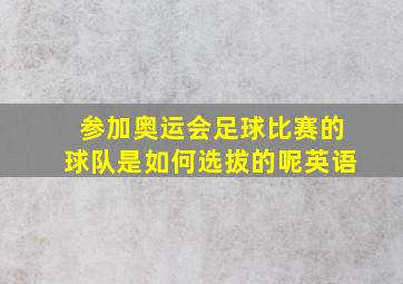 参加奥运会足球比赛的球队是如何选拔的呢英语