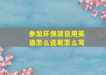 参加环保项目用英语怎么说呢怎么写