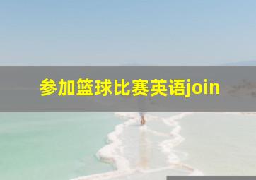 参加篮球比赛英语join