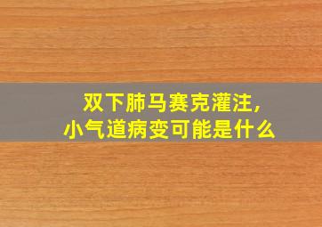 双下肺马赛克灌注,小气道病变可能是什么