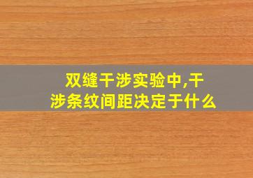 双缝干涉实验中,干涉条纹间距决定于什么