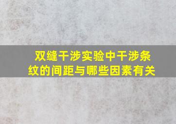 双缝干涉实验中干涉条纹的间距与哪些因素有关