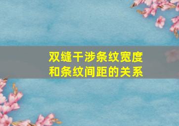 双缝干涉条纹宽度和条纹间距的关系