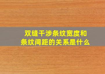 双缝干涉条纹宽度和条纹间距的关系是什么