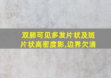 双肺可见多发片状及斑片状高密度影,边界欠清