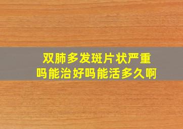 双肺多发斑片状严重吗能治好吗能活多久啊