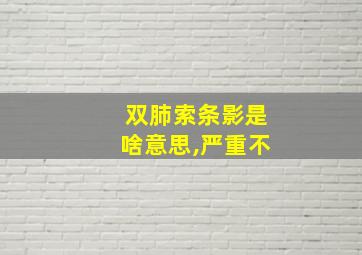 双肺索条影是啥意思,严重不