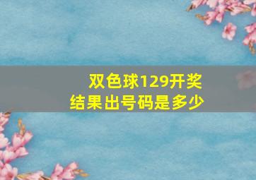 双色球129开奖结果出号码是多少