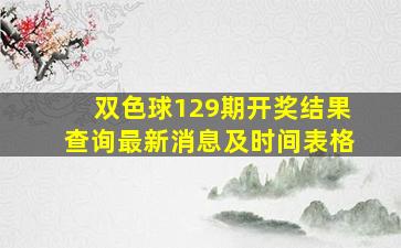 双色球129期开奖结果查询最新消息及时间表格