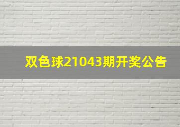 双色球21043期开奖公告