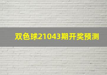 双色球21043期开奖预测