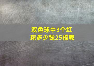 双色球中3个红球多少钱25倍呢