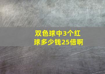 双色球中3个红球多少钱25倍啊