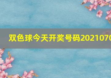 双色球今天开奖号码2021070