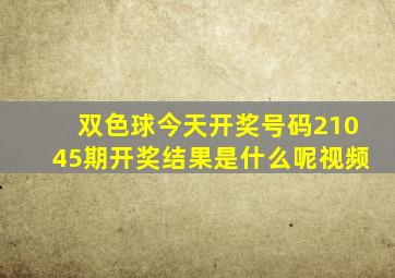 双色球今天开奖号码21045期开奖结果是什么呢视频