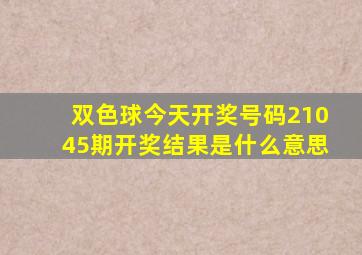 双色球今天开奖号码21045期开奖结果是什么意思