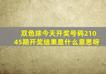 双色球今天开奖号码21045期开奖结果是什么意思呀