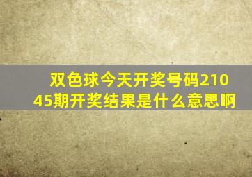 双色球今天开奖号码21045期开奖结果是什么意思啊