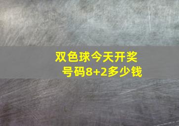 双色球今天开奖号码8+2多少钱