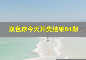 双色球今天开奖结果84期