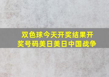 双色球今天开奖结果开奖号码美日美日中国战争