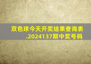 双色球今天开奖结果查询表.2024137期中奖号码