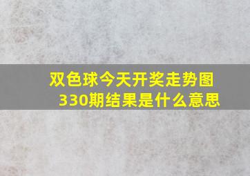 双色球今天开奖走势图330期结果是什么意思